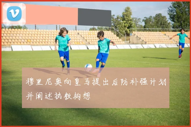 穆里尼奥向皇马提出后防补强计划并阐述执教构想