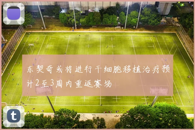 东契奇或将进行干细胞移植治疗预计2至3周内重返赛场