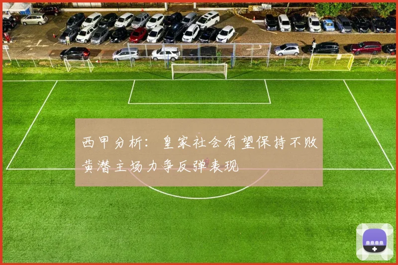 西甲分析：皇家社会有望保持不败黄潜主场力争反弹表现