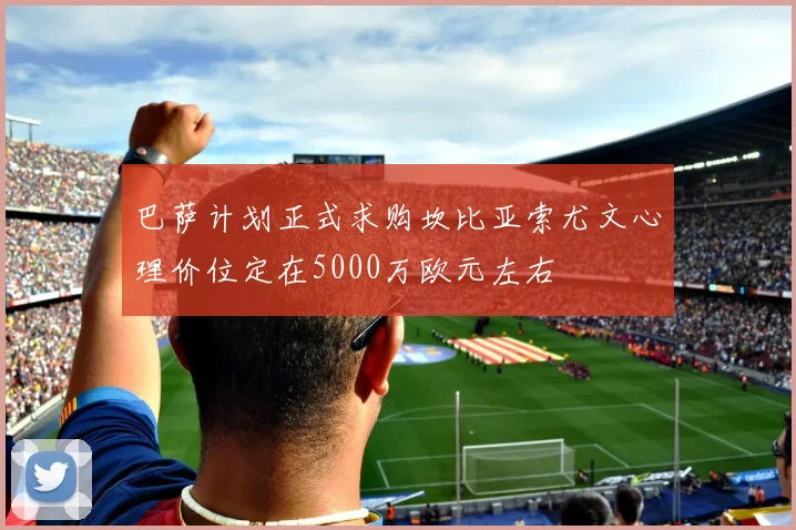 巴萨计划正式求购坎比亚索尤文心理价位定在5000万欧元左右