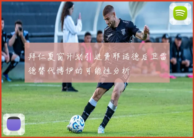 拜仁夏窗计划引进费耶诺德后卫雷德替代博伊的可能性分析