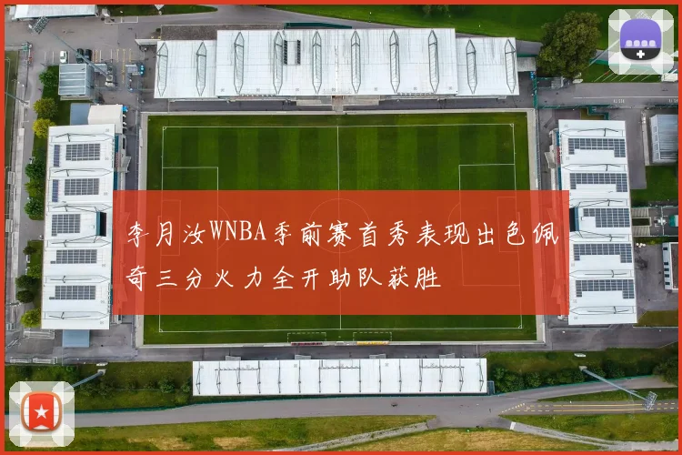 李月汝WNBA季前赛首秀表现出色佩奇三分火力全开助队获胜