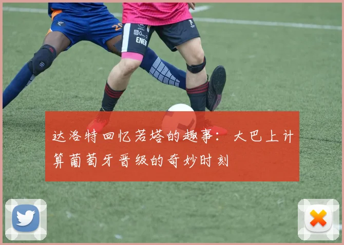 达洛特回忆若塔的趣事：大巴上计算葡萄牙晋级的奇妙时刻