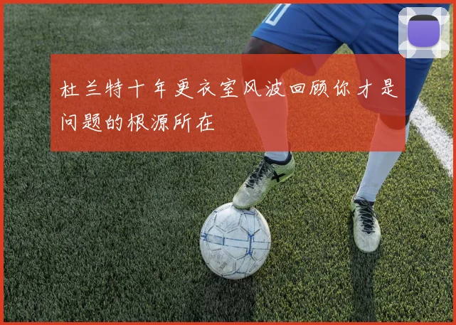 杜兰特十年更衣室风波回顾你才是问题的根源所在