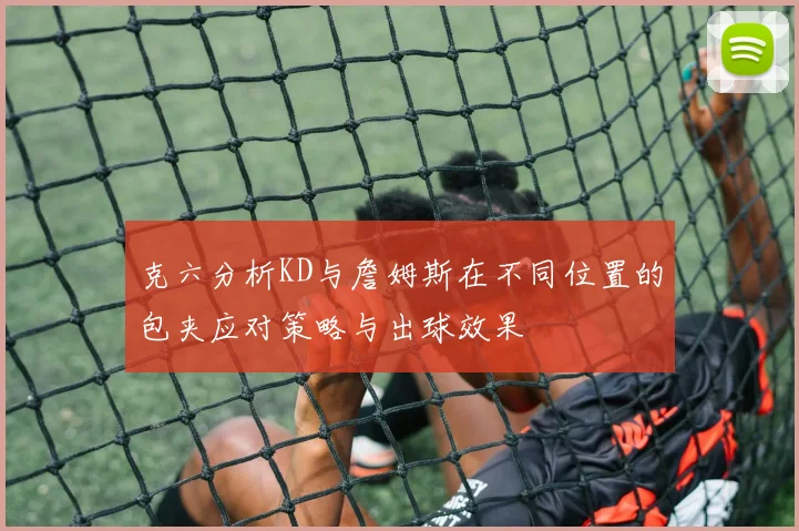 克六分析KD与詹姆斯在不同位置的包夹应对策略与出球效果
