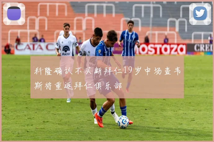科隆确认不买断拜仁19岁中场查韦斯将重返拜仁俱乐部